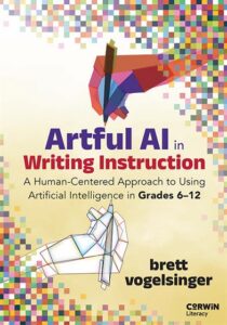 artful ai cvr | MiddleWeb Book cover: 'Artful AI in Writing Instruction' by Brett Vogelsinger, subtitle about human-centered AI in Grades 6–12, with colorful abstract artwork above.